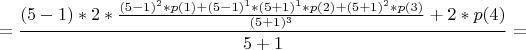 $$=\frac{(5-1) \ast 2 \ast \frac{(5-1)^{2} \ast p(1) + (5-1)^{1} \ast (5+1)^{1} \ast p(2) + (5+1)^{2} \ast p(3)}{(5+1)^{3}}+2 \ast p(4)}{5+1}=$$
