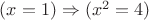 $(x = 1) \Rightarrow (x^2 = 4)$