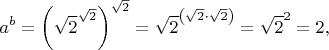 ${\displaystyle a^{b}=\left({\sqrt {2}}^{\sqrt {2}}\right)^{\sqrt {2}}={\sqrt {2}}^{\left({\sqrt {2}}\cdot {\sqrt {2}}\right)}={\sqrt {2}}^{2}=2,}$