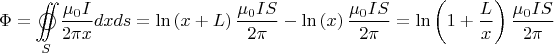 $$\[\Phi  = \mathop{{\int\!\!\!\!\!\int}\mkern-21mu \bigcirc}\limits_S 
 {\frac{{{\mu _0}I}}{{2\pi x}}dxds}  = \ln \left( {x + L} \right)\frac{{{\mu _0}IS}}{{2\pi }} - \ln \left( x \right)\frac{{{\mu _0}IS}}{{2\pi }} = \ln \left( {1 + \frac{L}{x}} \right)\frac{{{\mu _0}IS}}{{2\pi }}\]$$
