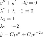 $\begin{gathered}
  y{''}  + y'  - 2y = 0 \hfill \\
  \lambda ^2  + \lambda  - 2 = 0 \hfill \\
  \lambda _1  = 1 \hfill \\
  \lambda _2  =  - 2 \hfill \\
  \hat y = C_1 e^x  + C_2 e^{ - 2x}  \hfill \\ 
\end{gathered} $