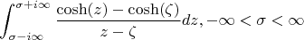 $$\int_{\sigma-i\infty}}^{\sigma+i\infty} \frac{\cosh(z) - \cosh(\zeta)}{z-\zeta} dz , -\infty<\sigma<\infty}$$