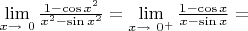 $\lim\limits_{x\to\ 0 } \frac {1-\cos{x^2}} {x^2-\sin{x^2}} =\lim\limits_{x\to\ 0^{+} } \frac {1-\cos x} {x-\sin x} = $