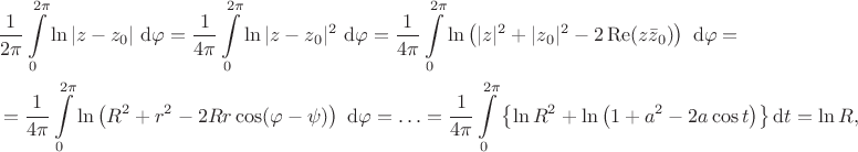 $$\begin{align*}
&\dfrac{1}{2 \pi} \int \limits_0^{2 \pi} \ln |z - z_0| \ \mathrm d \varphi = \dfrac{1}{4 \pi} \int \limits_0^{2 \pi} \ln |z - z_0|^2 \ \mathrm d \varphi = \dfrac{1}{4 \pi} \int \limits_0^{2 \pi} \ln \left( |z|^2 + |z_0|^2 - 2 \operatorname{Re} (z \bar z_0) \right) \ \mathrm d \varphi = \\ &= \dfrac{1}{4 \pi} \int \limits_0^{2 \pi} \ln \left(R^2 + r^2 - 2 R r \cos (\varphi - \psi) \right) \ \mathrm d \varphi = \ldots = \dfrac{1}{4 \pi} \int \limits_0^{2 \pi} \left \lbrace \ln R^2 + \ln \left(1 + a^2 - 2 a \cos t\right) \right \rbrace \mathrm dt = \ln R,
\end{align*}
$$