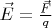 $\vec{E}=\frac{\vec{F}}{q}$