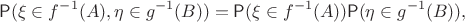 $$\mathsf P(\xi \in f^{-1}(A), \eta \in g^{-1}(B)) = \mathsf P(\xi \in f^{-1}(A))\mathsf P(\eta \in g^{-1}(B)),$$