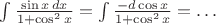 $\int\frac{\sin x\,dx}{1+\cos^2x}=\int\frac{-d\cos x}{1+\cos^2x}=\ldots$