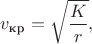 $$v_{\text{кр}}=\sqrt{\frac Kr},$$
