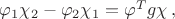 $\varphi_1 \chi_2 - \varphi_2 \chi_1 = \varphi^Tg\chi \, ,$