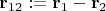 $\mathbf r_{12} := \mathbf r_1-\mathbf r_2$