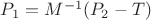 $P_1=M^{-1}(P_2-T)$