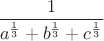 $\dfrac{1}{a^{\frac 1 3}+b^{\frac 1 3}+c^{\frac 1 3}}$