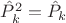 $\hat P_k ^2 = \hat P_k$