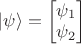 $ | \psi \rangle = \begin{bmatrix} \psi_1 \\ \psi_2 \end{bmatrix} $