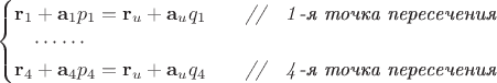 $\begin{cases} \mathbf{r}_1+\mathbf{a}_1 p_1=\mathbf{r}_u+\mathbf{a}_u q_1\qquad\textit{{//}\quad\(\mathit{1}\)-я точка пересечения} \\ \quad\cdots\cdots \\ \mathbf{r}_4+\mathbf{a}_4 p_4=\mathbf{r}_u+\mathbf{a}_u q_4\qquad\textit{{//}\quad\(\mathit{4}\)-я точка пересечения} \\ \end{cases}$