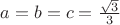$a=b=c= \frac{\sqrt{3}}{3}$