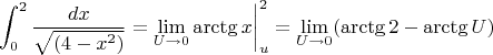$$\int_0^2 {\frac {dx} {\sqrt{(4-x^2)}}} = {\lim _{U \rightarrow 0 } } \arctg x \bigg|_u^2 = {\lim _{U \rightarrow 0 } ( \arctg2 - \arctg U ) $$