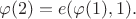 $$\varphi(2)=e(\varphi(1), 1).$$