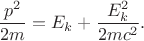 $$\frac{p^2}{2m}=E_k+\frac{E_k^2}{2mc^2}.$$