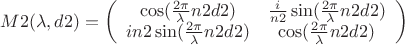 $\[
M2(\lambda ,d2) = \left( {\begin{array}{*{20}c}
   {\cos (\frac{{2\pi }}
{\lambda }n2d2)} & {\frac{i}
{{n2}}\sin (\frac{{2\pi }}
{\lambda }n2d2)}  \\
   {in2\sin (\frac{{2\pi }}
{\lambda }n2d2)} & {\cos (\frac{{2\pi }}
{\lambda }n2d2)}  \\

 \end{array} } \right)
\]
$