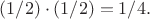 $(1/2)\cdot(1/2)=1/4.$ $(1/2)\cdot(1/2)=1/4.$