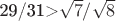 29/31>\sqrt{7}/\sqrt{8}