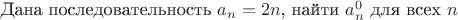 Дана последовательность $a_n = 2n$, найти $a_n^0$ для всех $n$