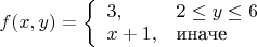 $f(x,y)=
\left\{ \begin{array}{ll}
3,&2\le y\le 6\\
x+1,&\mbox{иначе}
\end{array} \right.
$