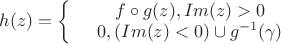 $h(z)=\left\{
\begin{array}{rcl}
 &f\circ g(z), Im (z)>0& \\
 &0, (Im (z)<0)\cup g^{-1}(\gamma)& \\
\end{array}
\right.$
