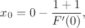 $$x_0=0-\frac{1+1}{F'(0)},$$