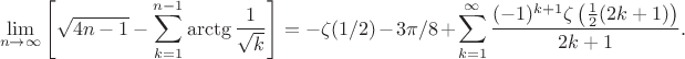 $$
\lim\limits_{n\to\infty}\left[  \sqrt{4n-1}-\sum\limits_{k=1}^{n-1}\arctg\frac1{\sqrt{k}}  \right]
=-\zeta(1/2)-3\pi/8+\sum _{k=1}^{\infty } \frac{(-1)^{k+1} \zeta \left(\frac{1}{2} (2 k+1)\right)}{2 k+1}.
$$