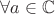 $\forall a\in\mathbb{C}$