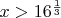 $x > 16^{\frac 13}$