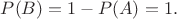 $P(B)=1-P(A)=1.$
