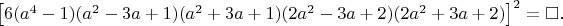 $\left [ 6(a^4-1)(a^2-3a+1)(a^2+3a+1)(2a^2-3a+2)(2a^2+3a+2) \right ]^2=\square. $