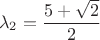 $$\lambda_2=\frac{5+\sqrt 2}{2}$$
