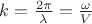 $k=\frac{2\pi}{\lambda}=\frac{\omega}{V}$