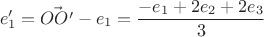 $$ e'_1 = \vec{OO'} - e_1 = \frac{-e_1+2e_2+2e_3}{3}$$ $$ e'_1 = \vec{OO'} - e_1 = \frac{-e_1+2e_2+2e_3}{3}$$