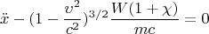 \[
\ddot x - (1 - \frac{{\upsilon ^2 }}
{{c^2 }})^{3/2} \frac{{W(1 + \chi )}}
{{mc}} = 0
\]