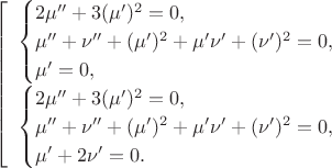 $$\left[\begin{array}{l}\begin{cases}2\mu''+3(\mu')^2=0,\\ \mu''+\nu''+(\mu')^2+\mu'\nu'+(\nu')^2=0,\\ \mu'=0,\end{cases}\\ \begin{cases}2\mu''+3(\mu')^2=0,\\ \mu''+\nu''+(\mu')^2+\mu'\nu'+(\nu')^2=0,\\ \mu'+2\nu'=0.\end{cases}\end{array}\right.$$