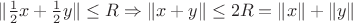 $\|\frac{1}{2}x+\frac{1}{2}y\| \leq R \Rightarrow \|x+y\| \leq 2R = \|x\|+\|y\|$ $\|\frac{1}{2}x+\frac{1}{2}y\| \leq R \Rightarrow \|x+y\| \leq 2R = \|x\|+\|y\|$
