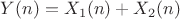 $Y(n) = X_1(n)+X_2(n)$