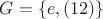$G = \{ e, (12)\}$