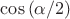 $\cos{(\alpha/2)}$