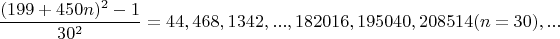 $$\dfrac{(199+450n)^2-1}{30^2}=44,468,1342,...,182016,195040,208514(n=30),...$$