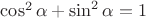 $\cos^2\alpha + \sin^2\alpha = 1$ $\cos^2\alpha + \sin^2\alpha = 1$