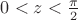 $0<z<\frac{\pi}{2}$