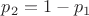 $p_2=1-p_1$