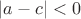 $|a - c| < 0 $