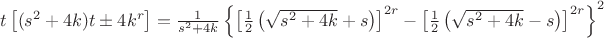 $t\left[(s^{2}+4k)t\pm 4k^{r}\right]=\frac{1}{s^{2}+4k}\left\{\left[\frac{1}{2}\left(\sqrt{s^{2}+4k}+s\right)\right]^{2r}-\left[\frac{1}{2}\left(\sqrt{s^{2}+4k}-s\right)\right]^{2r}\right\}^{2}$